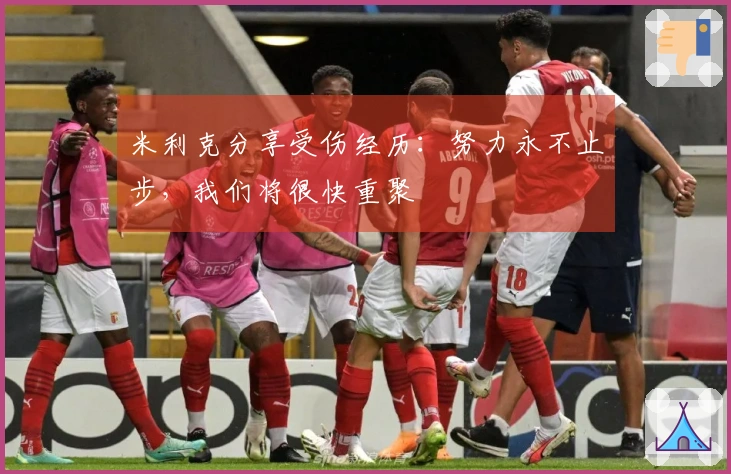 米利克分享受伤经历：努力永不止步，我们将很快重聚