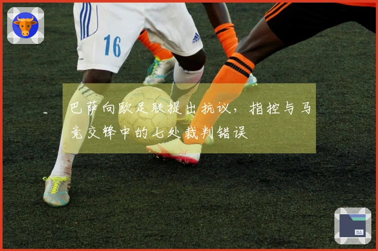 巴萨向欧足联提出抗议，指控与马竞交锋中的七处裁判错误