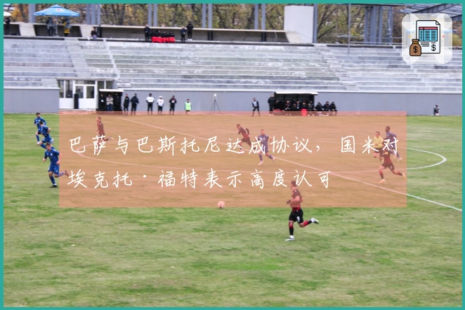 巴萨与巴斯托尼达成协议，国米对埃克托·福特表示高度认可