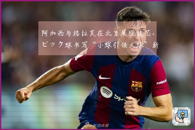 阿加西与格拉芙在北京展现技艺，ピック球书写“小球引领大球”新篇章